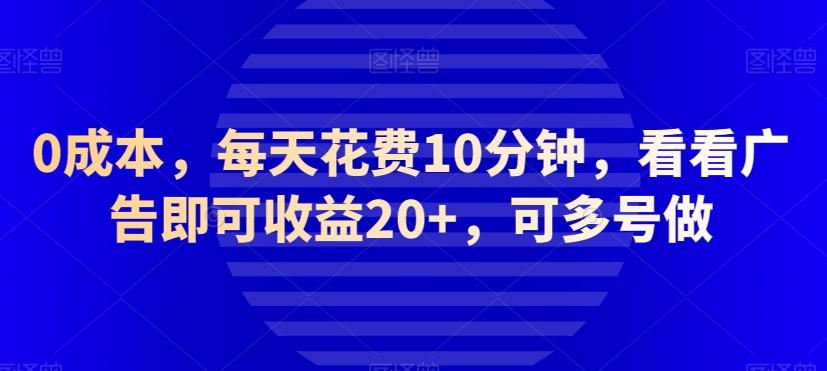 0成本，每天花费10分钟，看看广告即可收益20+，可多号做-乐码云集