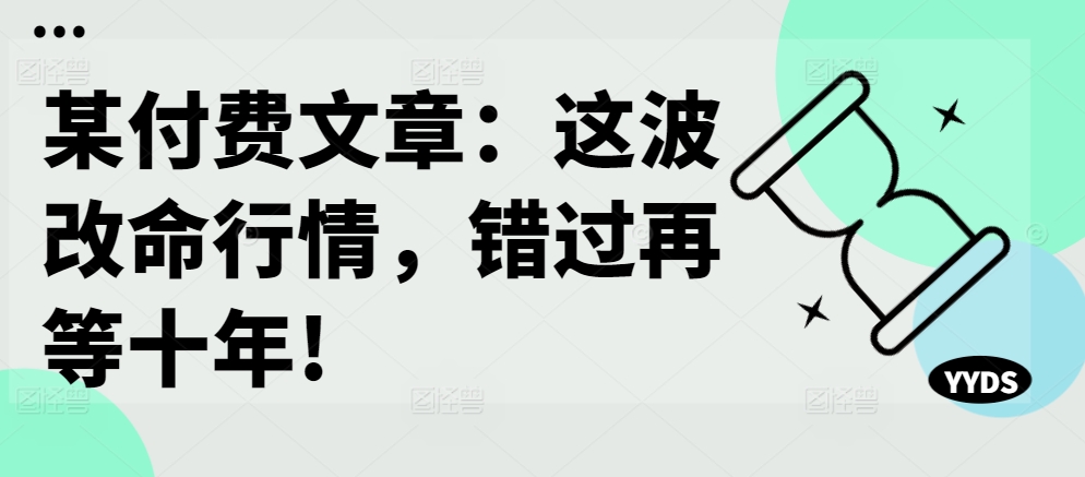 某付费文章：这波改命行情，错过再等十年!-乐码云集
