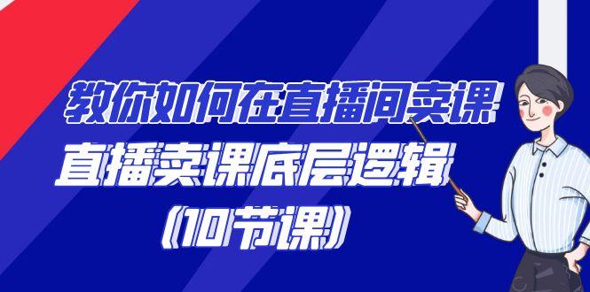 教你如何在直播间卖课的语法，直播卖课底层逻辑(10节课)-乐码云集