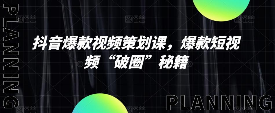 抖音爆款视频策划课，爆款短视频“破圈”秘籍-乐码云集