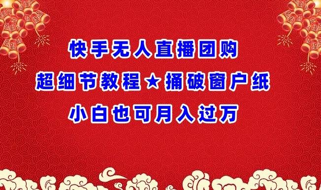 快手无人直播团购超细节教程★捅破窗户纸小白也可月人过万【揭秘】-乐码云集