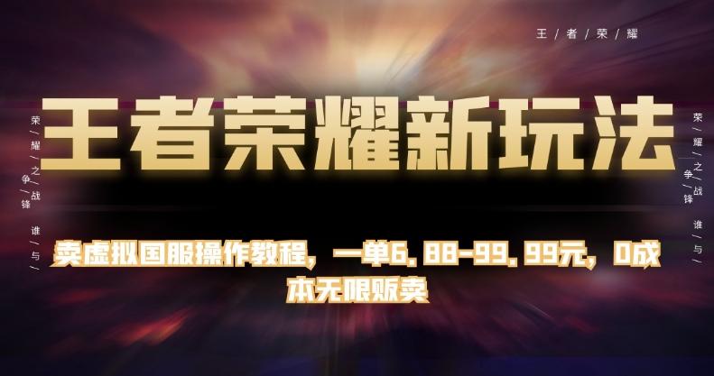 王者荣耀新玩法，卖虚拟国服操作教程，一单6.88-99.99元，0成本无限贩卖【揭秘】-乐码云集