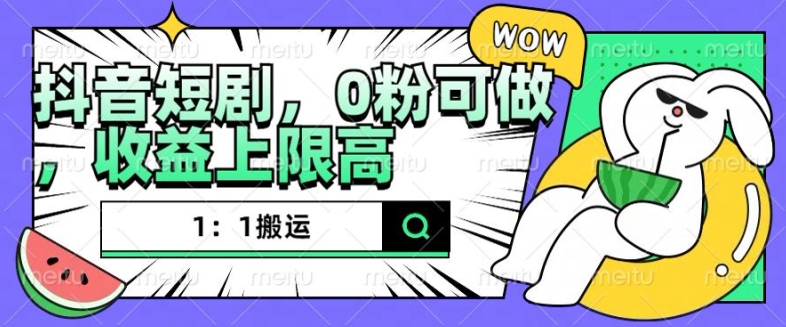 抖音短剧1：1搬运，无违规，0粉可做，收益上限高-乐码云集