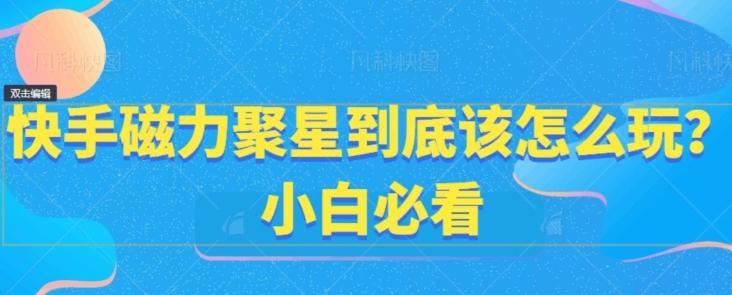 快手磁力聚星到底该怎么玩？小白必看-乐码云集