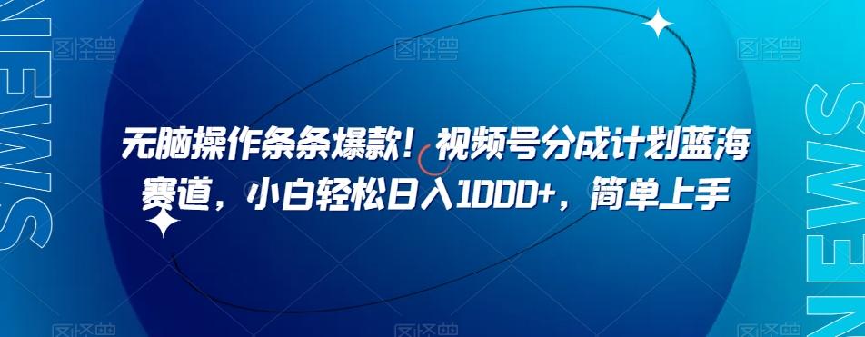 无脑操作条条爆款！视频号分成计划蓝海赛道，小白轻松日入1000+，简单上手-乐码云集
