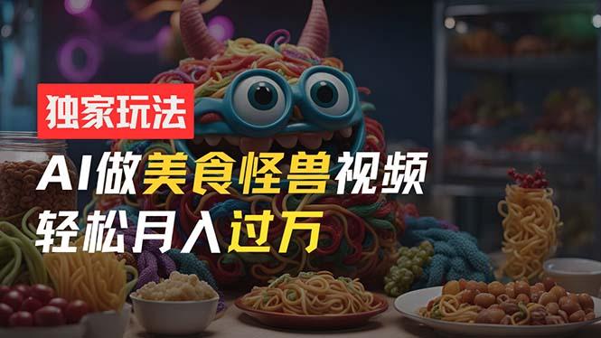 零门槛操作，AI美食怪兽短视频玩法，月入过万新手也能做！-乐码云集
