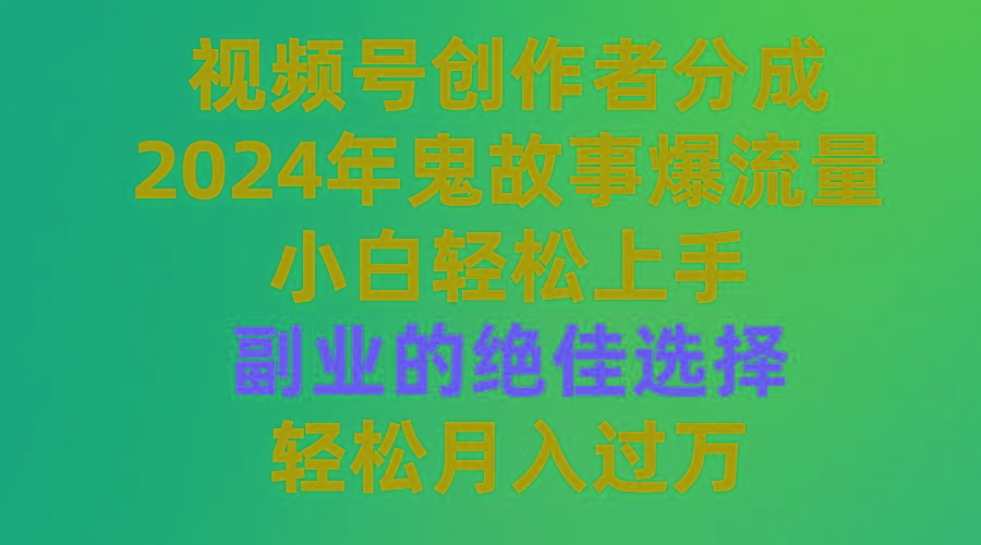 (9385期)视频号创作者分成，2024年鬼故事爆流量，小白轻松上手，副业的绝佳选择…-乐码云集
