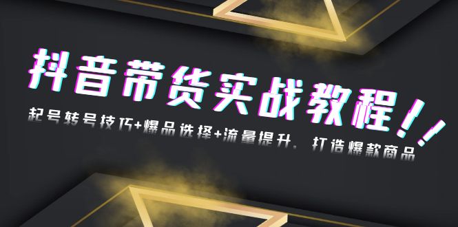 抖音带货实战教程：起号转号技巧+爆品选择+流量提升，打造爆款商品-乐码云集
