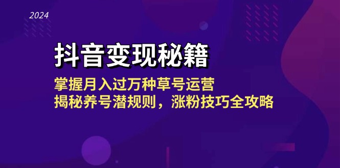 抖音变现秘籍：掌握月入过万种草号运营，揭秘养号潜规则，涨粉技巧全攻略-乐码云集