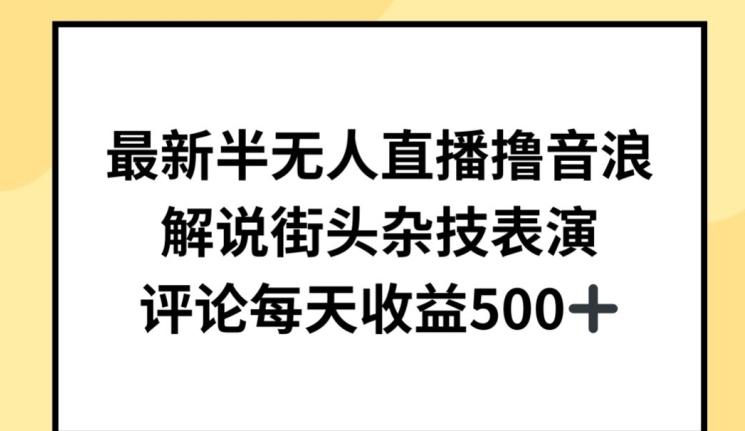 最新半无人直播撸音浪，解说街头杂技表演，平均每天收益500+【揭秘】-乐码云集