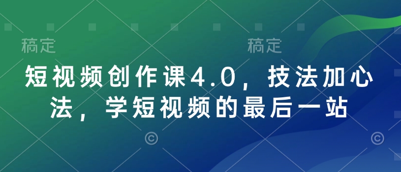短视频创作课4.0，技法加心法，学短视频的最后一站-乐码云集