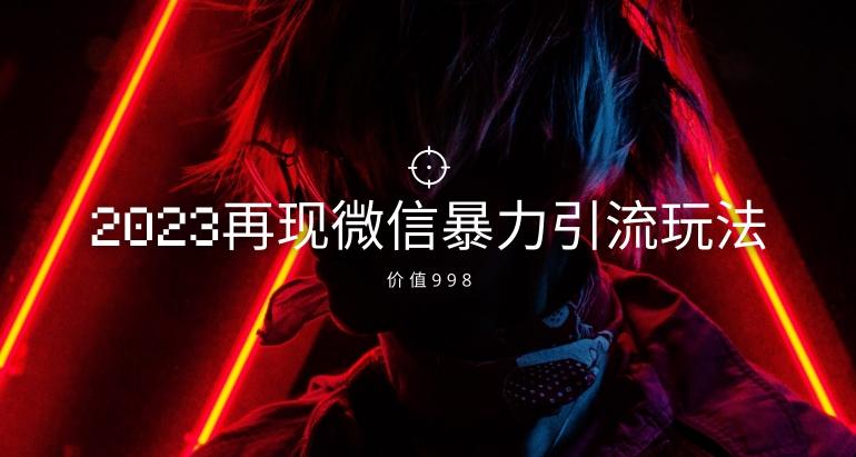价值998元2023最新微信暴力引流玩法，日引流50-100+-乐码云集