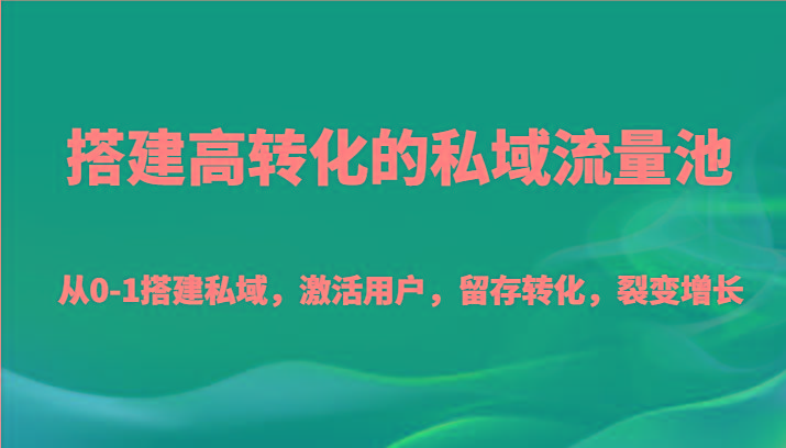 搭建高转化的私域流量池 从0-1搭建私域，激活用户，留存转化，裂变增长(20节课)-乐码云集