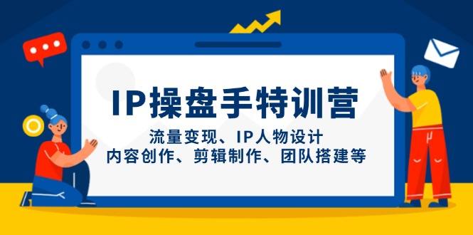 IP操盘手特训营，流量变现、IP人物设计、内容创作、剪辑制作、团队搭建等-乐码云集