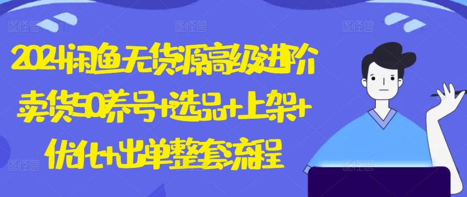 2024闲鱼无货源高级进阶卖货5.0.养号+选品+上架+优化+出单整套流程【揭秘】-乐码云集