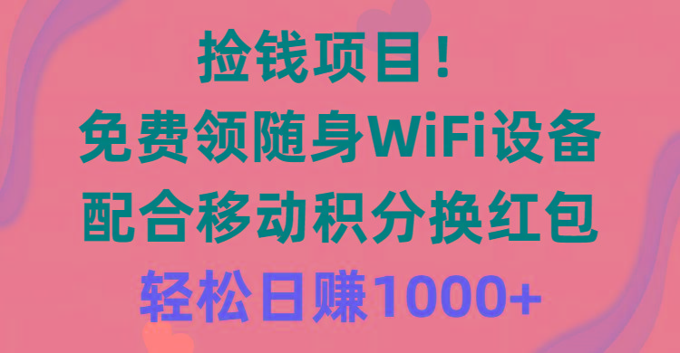 捡钱项目！免费领随身WiFi设备+移动积分换红包，有手就行，轻松日赚1000+-乐码云集