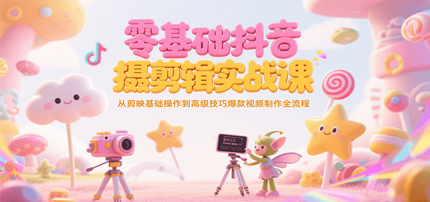 零基础抖音短视频拍摄剪辑实战课,从剪映基础操作到高级技巧爆款视频制作全流程-乐码云集