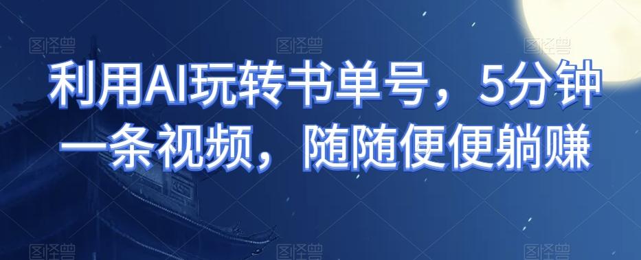 利用AI玩转书单号，5分钟一条视频，随随便便躺赚-乐码云集
