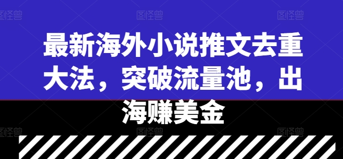 最新海外小说推文去重大法，突破流量池，出海赚美金-乐码云集