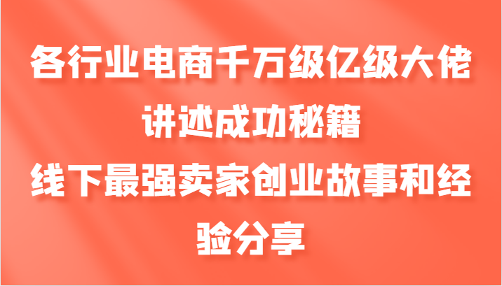 各行业电商千万级亿级大佬讲述成功秘籍，线下最强卖家创业故事和经验分享-乐码云集