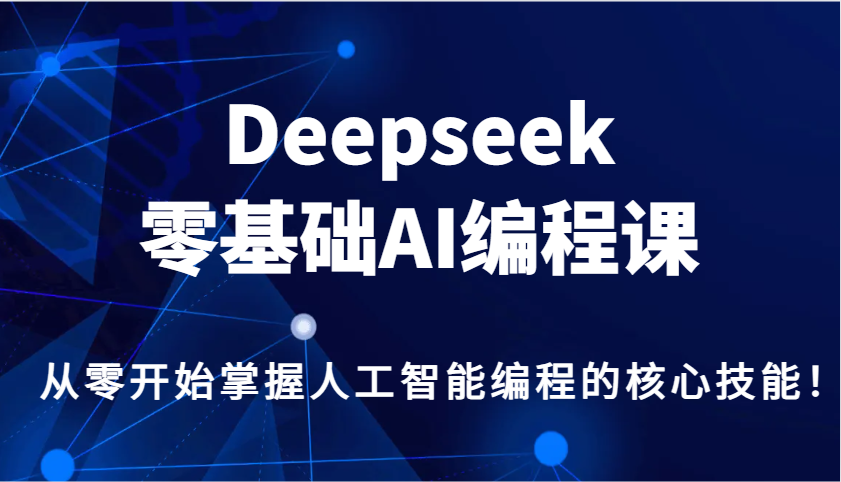 Deepseek零基础AI编程课,从零开始掌握人工智能编程的核心技能!-乐码云集