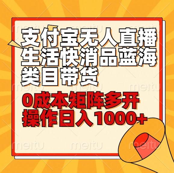 小白30分钟学会支付宝无人直播生活快消品蓝海类目带货，0成本矩阵多开操作日1000+收入-乐码云集