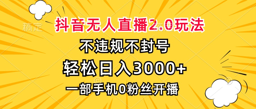 抖音无人直播2.0玩法，不违规不封号，轻松日入3000+，一部手机0粉开播-乐码云集