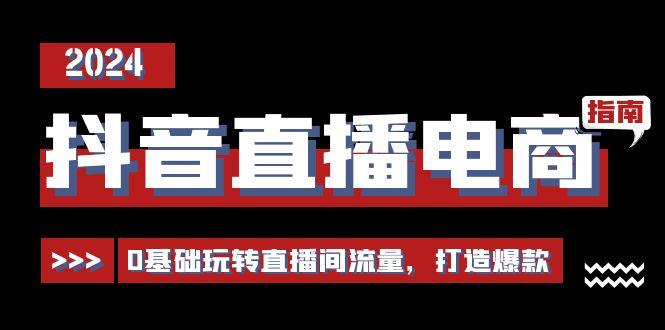 抖音直播电商运营必修课，0基础玩转直播间流量，打造爆款(29节)-乐码云集