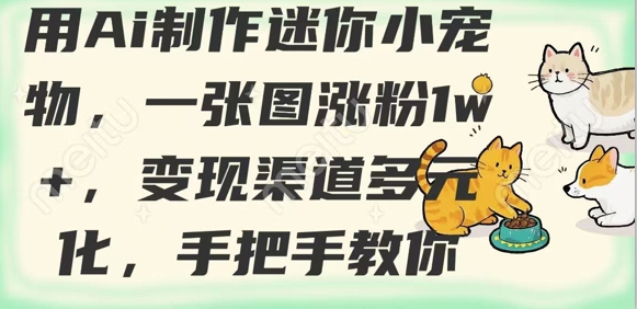 用AI制作迷你小宠物，一张图涨粉1w+，变现渠道多元化，手把手教你-乐码云集
