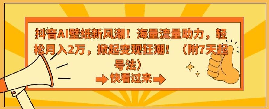 抖音AI壁纸新风潮！海量流量助力，轻松月入2万，掀起变现狂潮【揭秘】-乐码云集