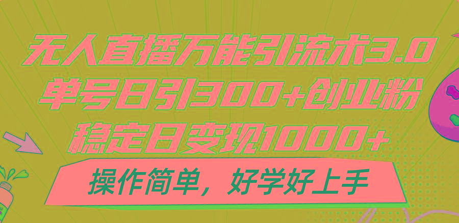 无人直播万能引流术3.0，单号日引300+创业粉，稳定日变现1000+，操作简单-乐码云集