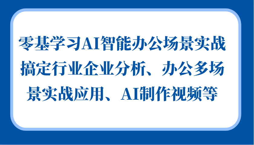 零基学习AI智能办公场景实战，搞定行业企业分析、办公多场景实战应用、AI制作视频等-乐码云集