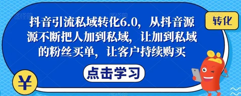 抖音引流私域转化6.0，从抖音源源不断把人加到私域，让加到私域的粉丝买单，让客户持续购买-乐码云集