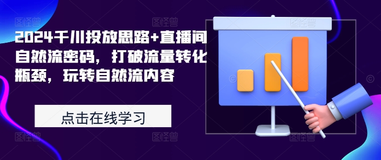 2024千川投放思路+直播间自然流密码，打破流量转化瓶颈，玩转自然流内容-乐码云集