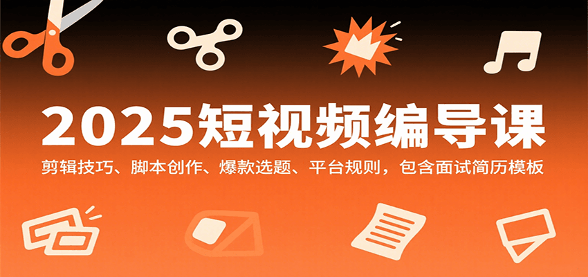 2025短视频编导课,剪辑技巧、脚本创作、爆款选题、平台规则,包含面试简历模板-乐码云集