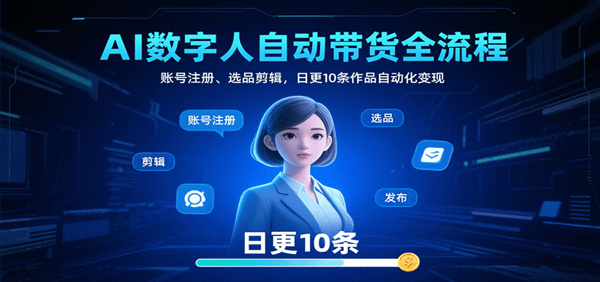 AI数字人自动带货全流程:账号注册、选品剪辑,日更10条作品自动化变现-乐码云集