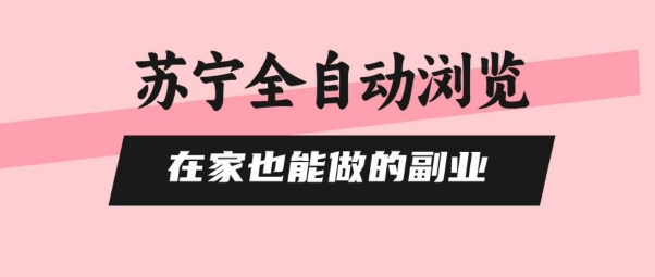 苏宁全自动浏览，在家也能做的副业，无需人工，0风控，单机日入5张+，直接矩阵开干【揭秘】-乐码云集