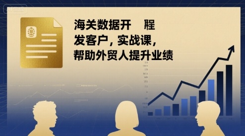 海关数据开发客户实战课，帮助外贸人提升业绩-乐码云集