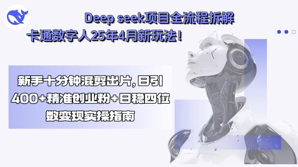 Deep seek项目全流程拆解+卡通数字人25年4月新玩法！新手十分钟混剪出...-乐码云集