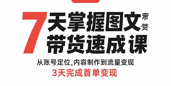 7天掌握图文带货速成课：从账号定位,内容制作到流量变现,3天完成首单变现-乐码云集