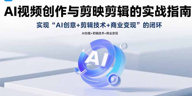 AI视频创作与剪映剪辑的实战指南，实现AI创意+剪辑技术+商业变现的闭环-乐码云集