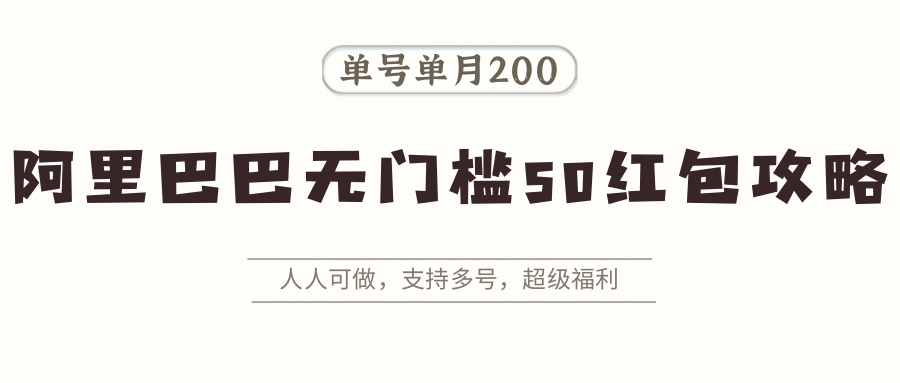阿里巴巴无门槛50红包攻略，单号单月200。人人可做，支持多号，超级福利-乐码云集