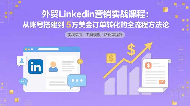 外贸LinkedIn营销实战课程：从账号搭建到5万美金订单转化的全流程方法论-乐码云集