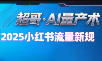 超哥·小红书AI全自动爆款视频量产术(更新8月)-乐码云集