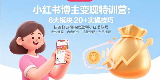 小红书博主变现特训营：6大模块20+实操技巧 快速打造可持续盈利小红书账号-乐码云集