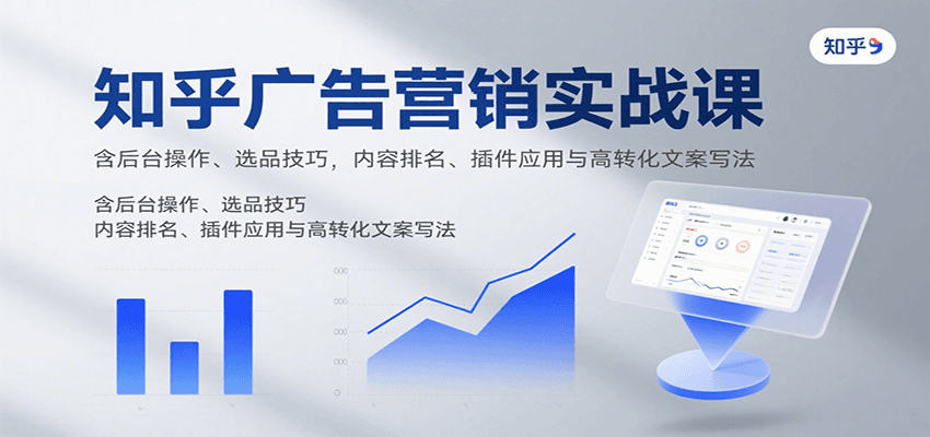 知乎广告营销实战课，含后台操作、选品技巧，内容排名、插件应用与高转化文案写法-乐码云集