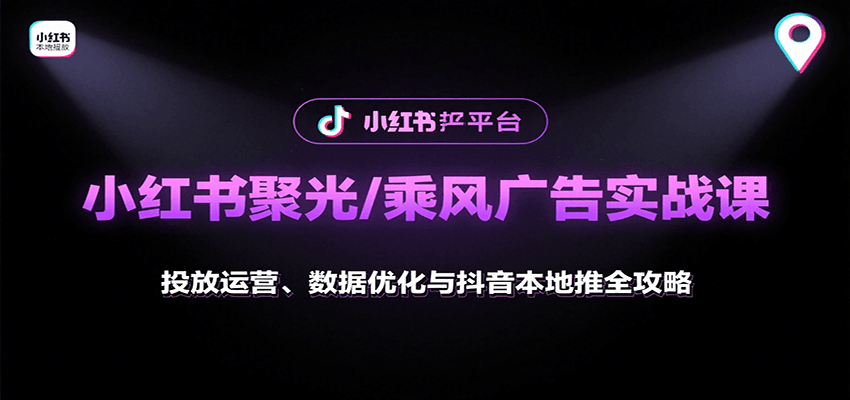 小红书聚光/乘风广告实战课：投放运营、数据优化与抖音本地推全攻略-乐码云集