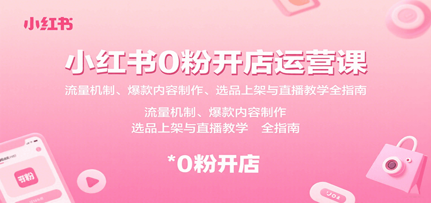 小红书0粉开店运营课:流量机制、爆款内容制作、选品上架与直播教学全指南-乐码云集