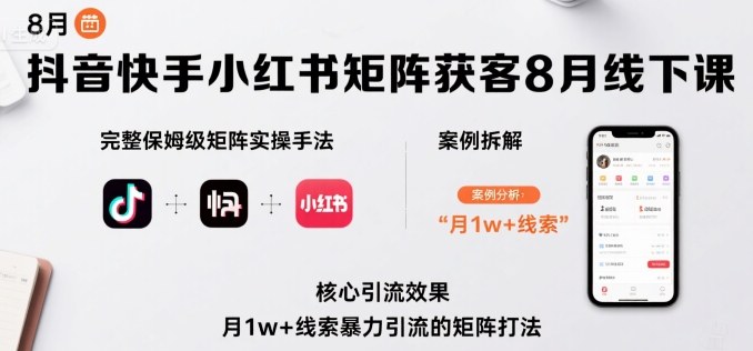 抖音快手小红书矩阵获客8月线下课，完整保姆级矩阵实操手法与案例拆解，月1w+线索暴力引流的矩阵打法-乐码云集