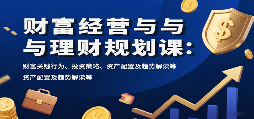 财富经营与理财规划课:财富关键行为、投资策略、资产配置及趋势解读等-乐码云集